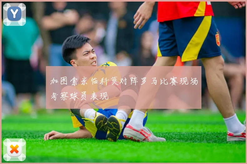 加图索亲临科莫对阵罗马比赛现场考察球员表现