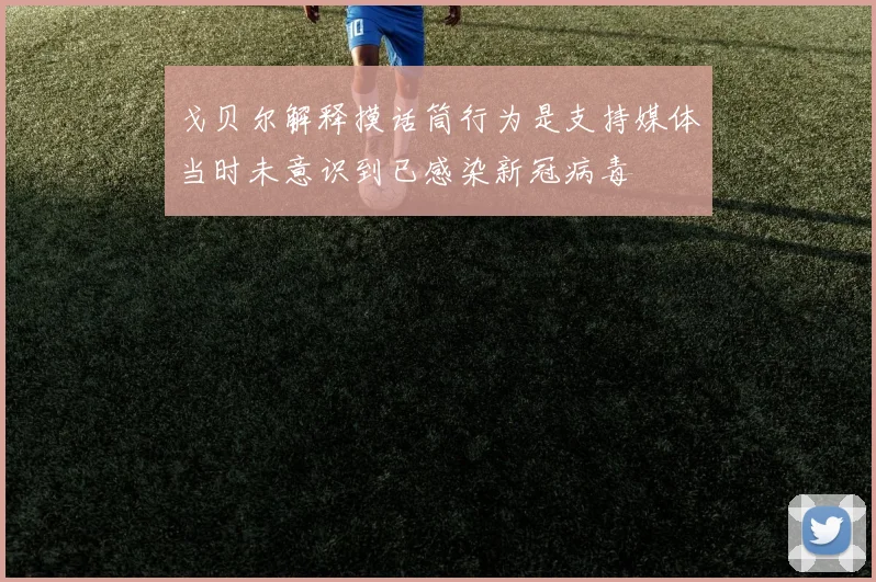 戈贝尔解释摸话筒行为是支持媒体当时未意识到已感染新冠病毒