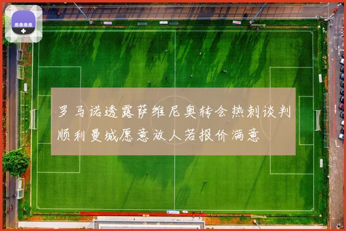 罗马诺透露萨维尼奥转会热刺谈判顺利曼城愿意放人若报价满意
