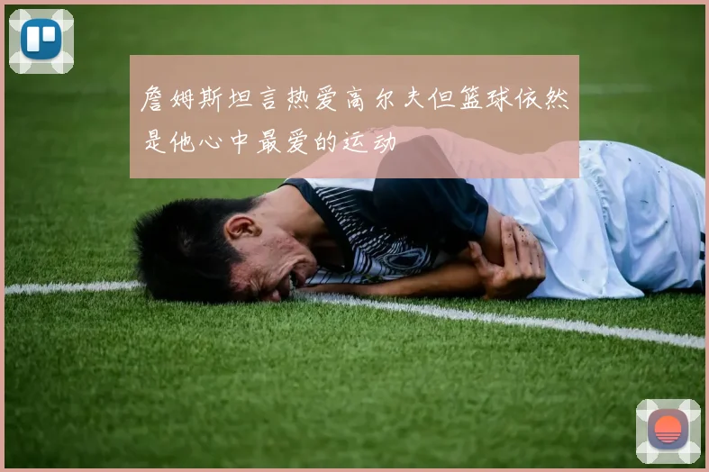詹姆斯坦言热爱高尔夫但篮球依然是他心中最爱的运动