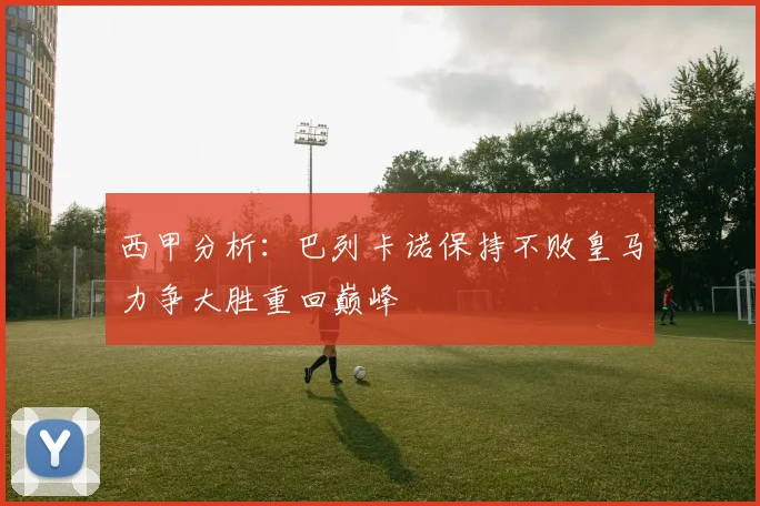 西甲分析：巴列卡诺保持不败皇马力争大胜重回巅峰