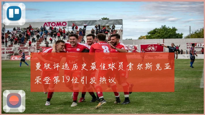 曼联评选历史最佳球员索尔斯克亚荣登第19位引发热议