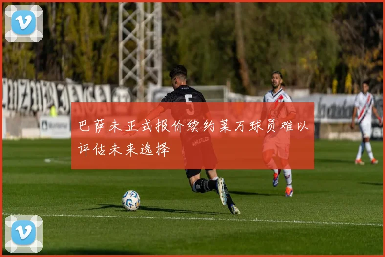 巴萨未正式报价续约莱万球员难以评估未来选择