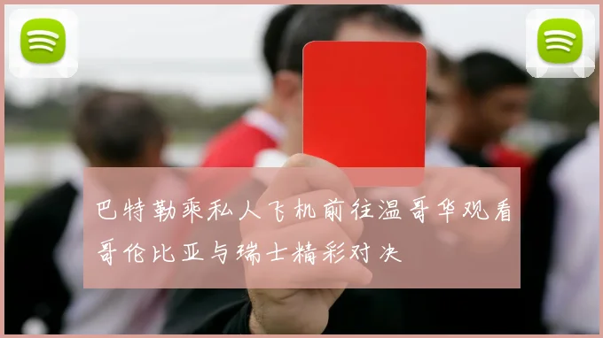 巴特勒乘私人飞机前往温哥华观看哥伦比亚与瑞士精彩对决