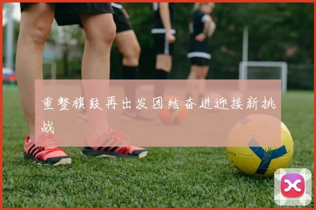 重整旗鼓再出发团结奋进迎接新挑战