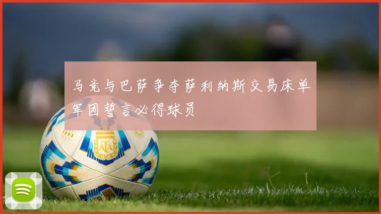 马竞与巴萨争夺萨利纳斯交易床单军团誓言必得球员