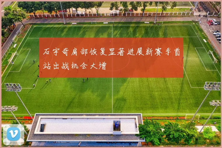 石宇奇肩部恢复显著进展新赛季首站出战机会大增