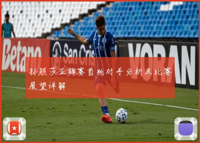 孙颖莎亚锦赛首轮对手分析及比赛展望详解