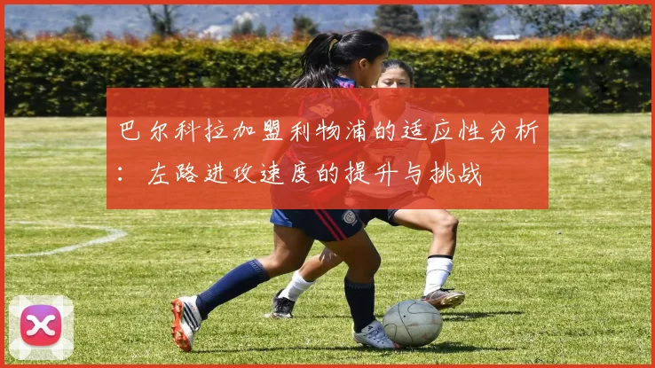 巴尔科拉加盟利物浦的适应性分析：左路进攻速度的提升与挑战