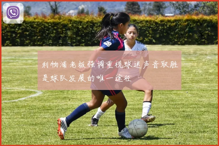 利物浦老板强调重视球迷声音取胜是球队发展的唯一途径